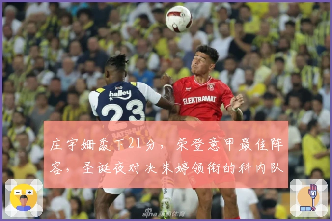 庄宇姗轰下21分，荣登意甲最佳阵容，圣诞夜对决朱婷领衔的科内队