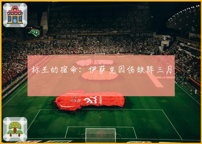 标王的宿命：伊萨克因伤缺阵三月