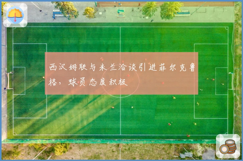 西汉姆联与米兰洽谈引进菲尔克鲁格，球员态度积极