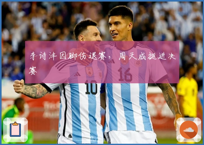 李诗沣因脚伤退赛，周天成挺进决赛