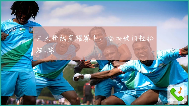 三大锋线星耀赛季，场均破门轻松超1球