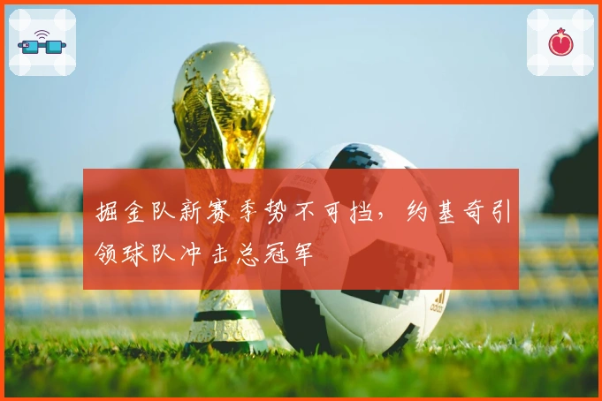 掘金队新赛季势不可挡，约基奇引领球队冲击总冠军