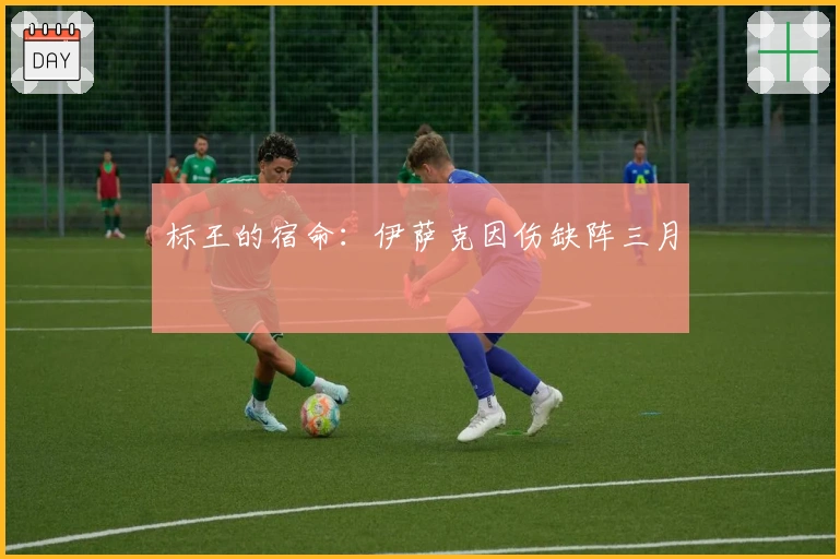 标王的宿命：伊萨克因伤缺阵三月