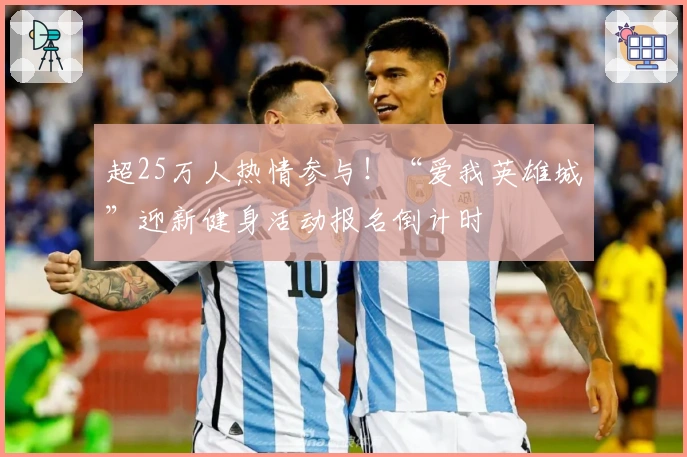 超25万人热情参与！“爱我英雄城”迎新健身活动报名倒计时
